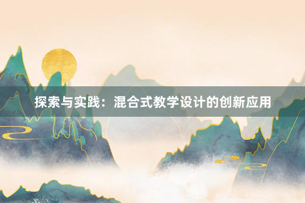 探索与实践：混合式教学设计的创新应用